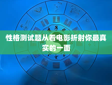 性格测试题从看电影折射你最真实的一面