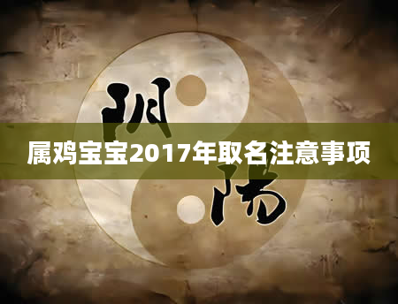 属鸡宝宝2017年取名注意事项