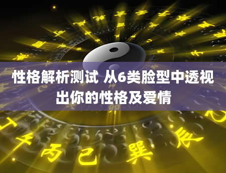 性格解析测试 从6类脸型中透视出你的性格及爱情