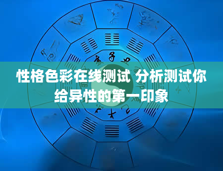 性格色彩在线测试 分析测试你给异性的第一印象