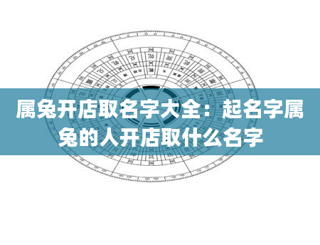 属兔开店取名字大全：起名字属兔的人开店取什么名字