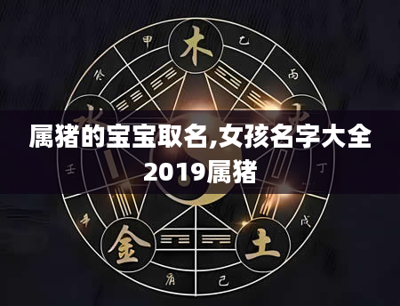 属猪的宝宝取名,女孩名字大全2019属猪