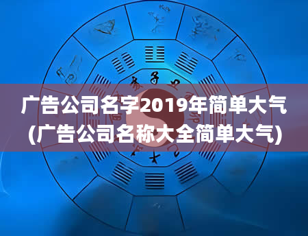 广告公司名字2019年简单大气(广告公司名称大全简单大气)