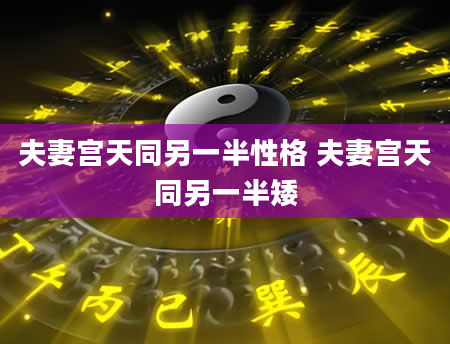 夫妻宫天同另一半性格 夫妻宫天同另一半矮