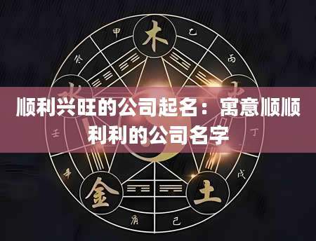 顺利兴旺的公司起名：寓意顺顺利利的公司名字