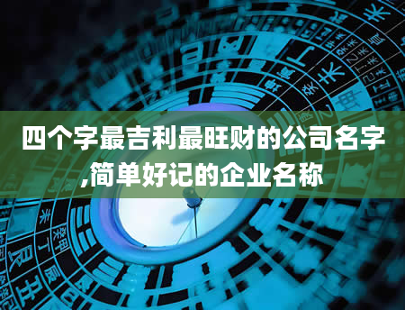 四个字最吉利最旺财的公司名字,简单好记的企业名称