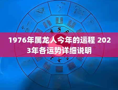 1976年属龙人今年的运程 2023年各运势详细说明