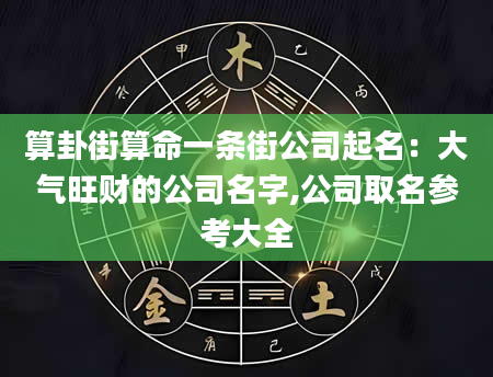 算卦街算命一条街公司起名：大气旺财的公司名字,公司取名参考大全