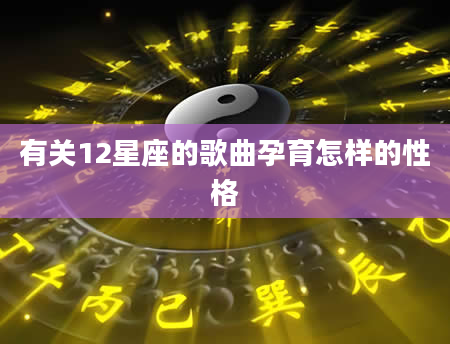 有关12星座的歌曲孕育怎样的性格