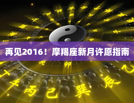 再见2016！摩羯座新月许愿指南