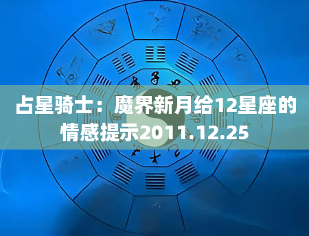 占星骑士：魔界新月给12星座的情感提示2011.12.25