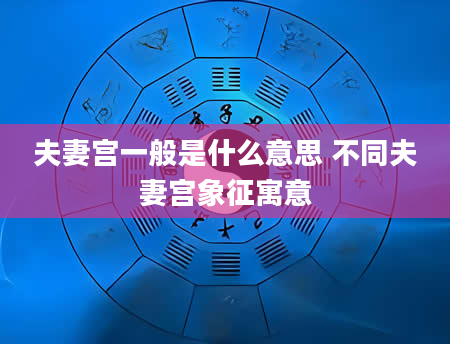 夫妻宫一般是什么意思 不同夫妻宫象征寓意