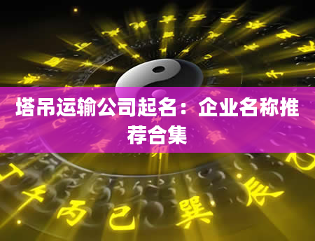 塔吊运输公司起名：企业名称推荐合集