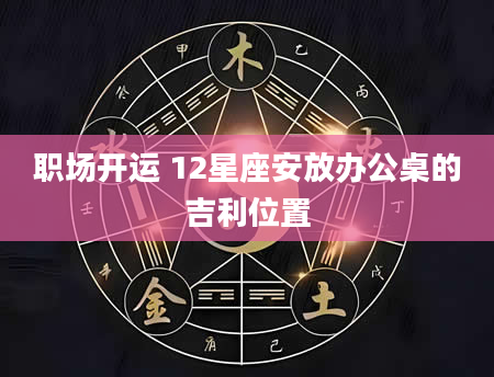 职场开运 12星座安放办公桌的吉利位置