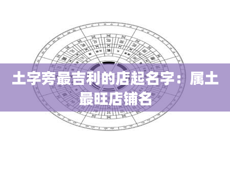 土字旁最吉利的店起名字：属土最旺店铺名