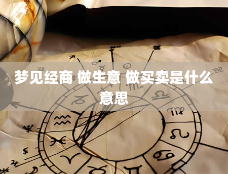梦见经商 做生意 做买卖是什么意思