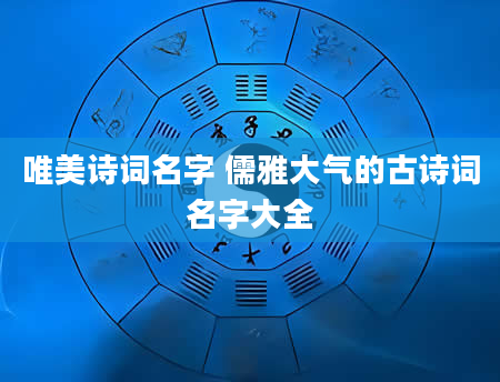 唯美诗词名字 儒雅大气的古诗词名字大全