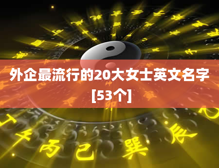 外企最流行的20大女士英文名字 [53个]
