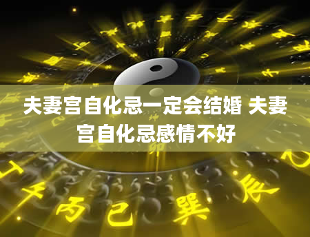 夫妻宫自化忌一定会结婚 夫妻宫自化忌感情不好