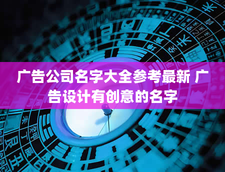 广告公司名字大全参考最新 广告设计有创意的名字