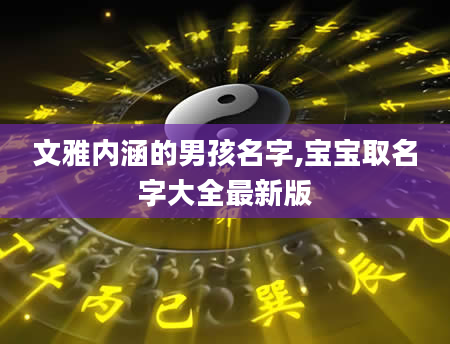 文雅内涵的男孩名字,宝宝取名字大全最新版