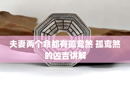 夫妻两个命都有孤鸾煞 孤鸾煞的凶吉讲解