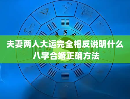 夫妻两人大运完全相反说明什么 八字合婚正确方法