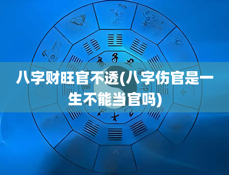 八字财旺官不透(八字伤官是一生不能当官吗)