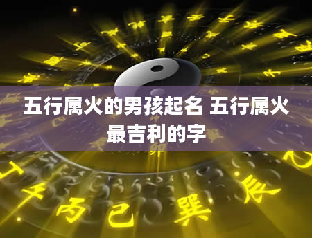 五行属火的男孩起名 五行属火最吉利的字