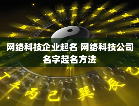 网络科技企业起名 网络科技公司名字起名方法