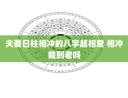 夫妻日柱相冲的八字越相爱 相冲能到老吗