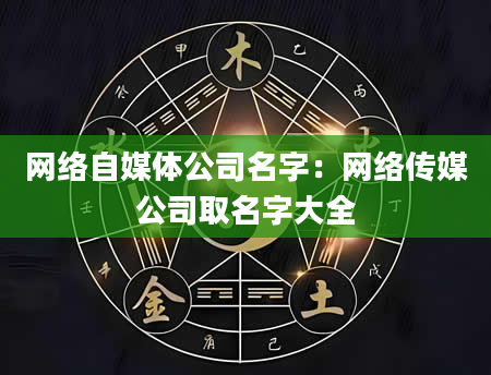 网络自媒体公司名字：网络传媒公司取名字大全