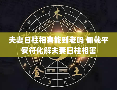 夫妻日柱相害能到老吗 佩戴平安符化解夫妻日柱相害