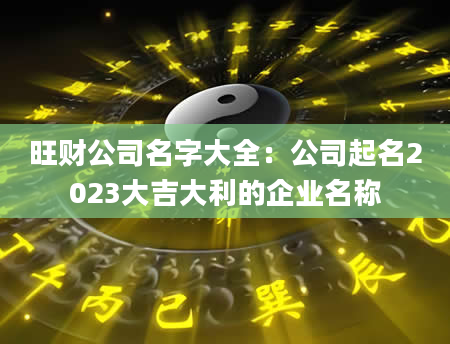 旺财公司名字大全：公司起名2023大吉大利的企业名称
