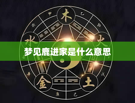 梦见鹿进家是什么意思