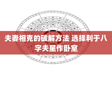 夫妻相克的破解方法 选择利于八字夫星作卧室