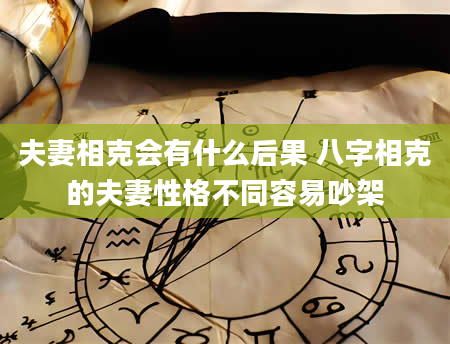 夫妻相克会有什么后果 八字相克的夫妻性格不同容易吵架