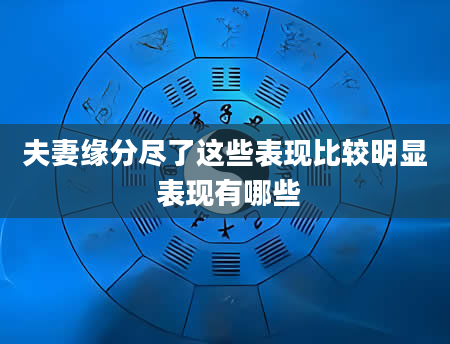 夫妻缘分尽了这些表现比较明显 表现有哪些