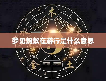 梦见蚂蚁在游行是什么意思