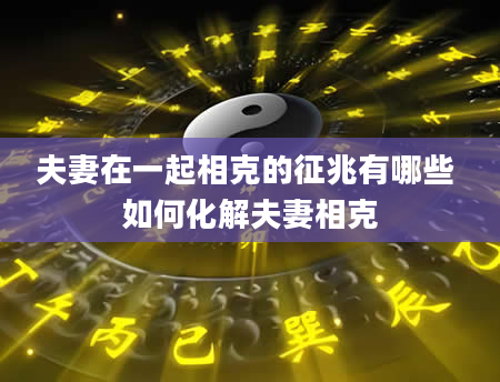 夫妻在一起相克的征兆有哪些 如何化解夫妻相克