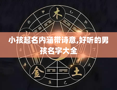 小孩起名内涵带诗意,好听的男孩名字大全