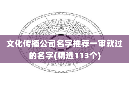 文化传播公司名字推荐一审就过的名字(精选113个)