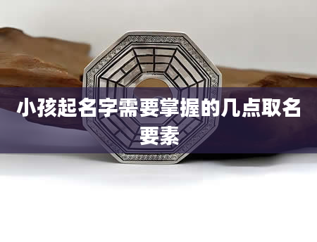 小孩起名字需要掌握的几点取名要素
