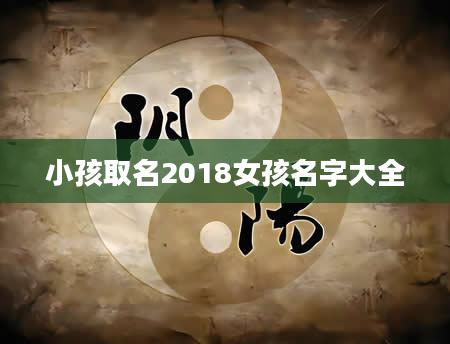 小孩取名2018女孩名字大全