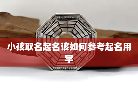 小孩取名起名该如何参考起名用字
