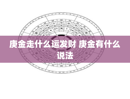 庚金走什么运发财 庚金有什么说法