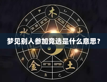 梦见别人参加竞选是什么意思？