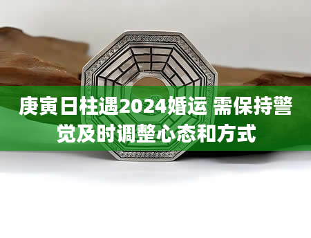 庚寅日柱遇2024婚运 需保持警觉及时调整心态和方式