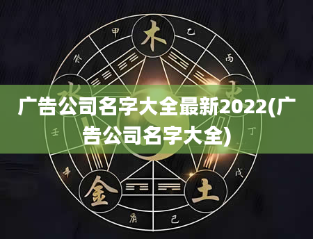 广告公司名字大全最新2022(广告公司名字大全)