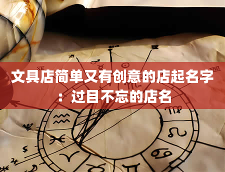 文具店简单又有创意的店起名字：过目不忘的店名